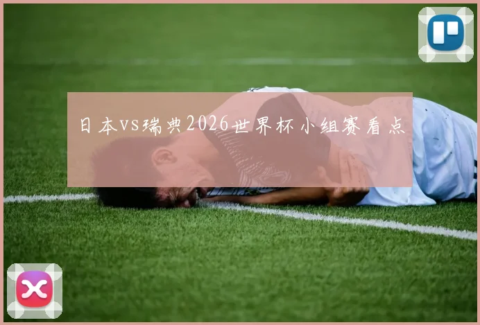 日本vs瑞典2026世界杯小组赛看点