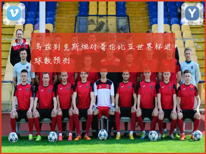 乌兹别克斯坦对哥伦比亚世界杯进球数预测