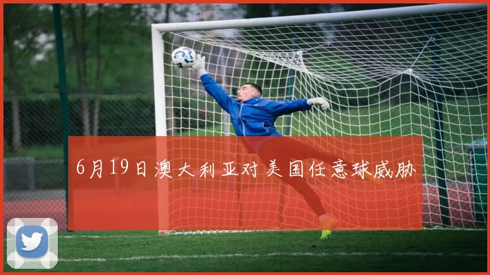 6月19日澳大利亚对美国任意球威胁