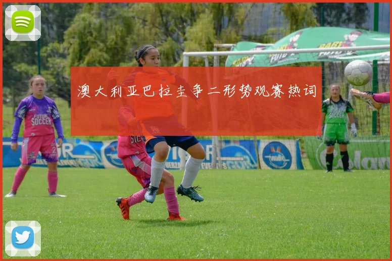澳大利亚巴拉圭争二形势观赛热词