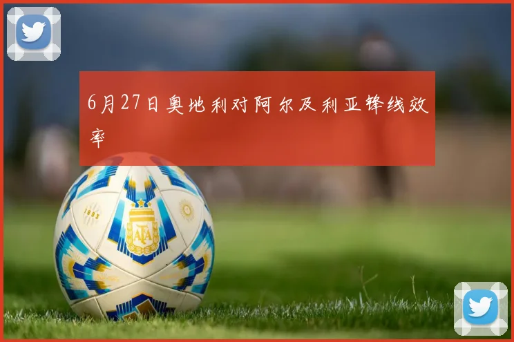 6月27日奥地利对阿尔及利亚锋线效率