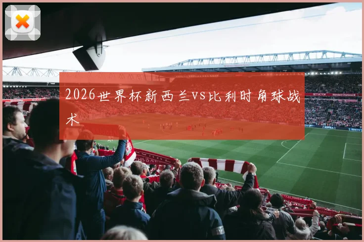 2026世界杯新西兰vs比利时角球战术