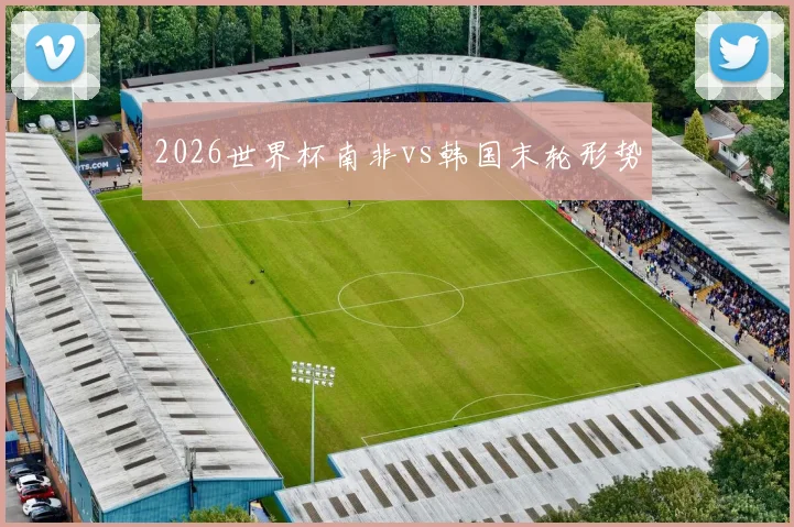 2026世界杯南非vs韩国末轮形势