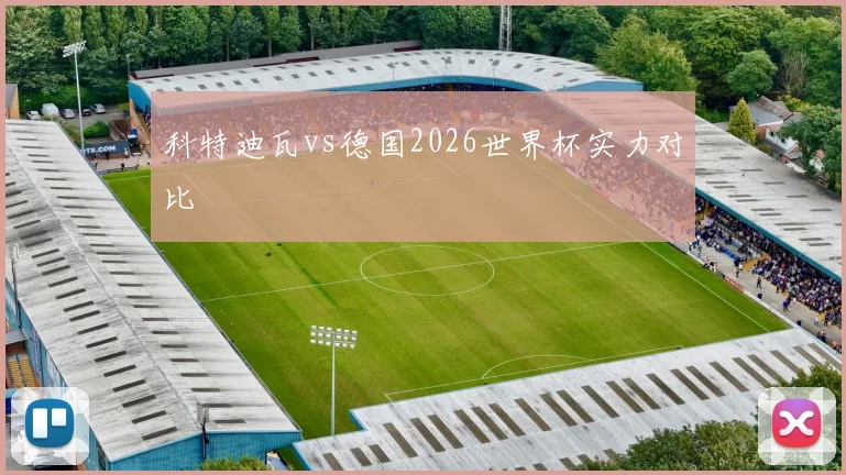 科特迪瓦vs德国2026世界杯实力对比
