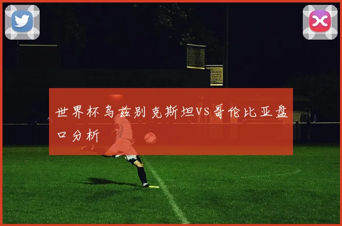 世界杯乌兹别克斯坦vs哥伦比亚盘口分析