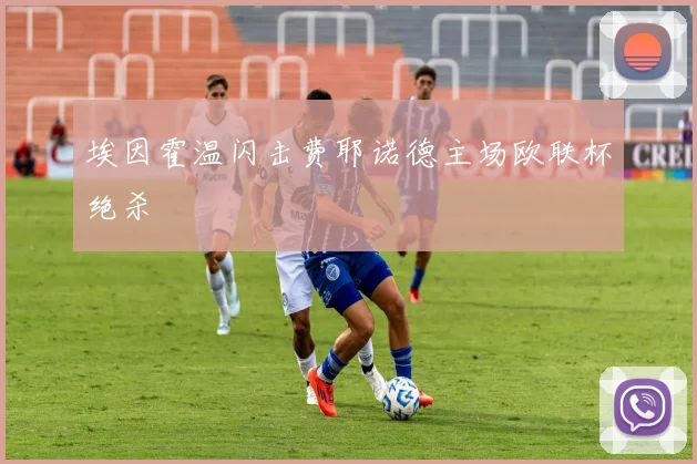 埃因霍温闪击费耶诺德主场欧联杯绝杀