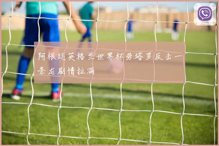 阿根廷英格兰世界杯劳塔罗反击一条龙剧情拉满