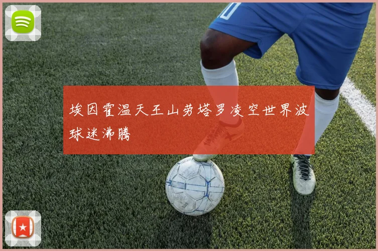 埃因霍温天王山劳塔罗凌空世界波球迷沸腾