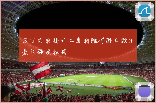马丁内利梅开二度利雅得胜利欧洲豪门强度拉满