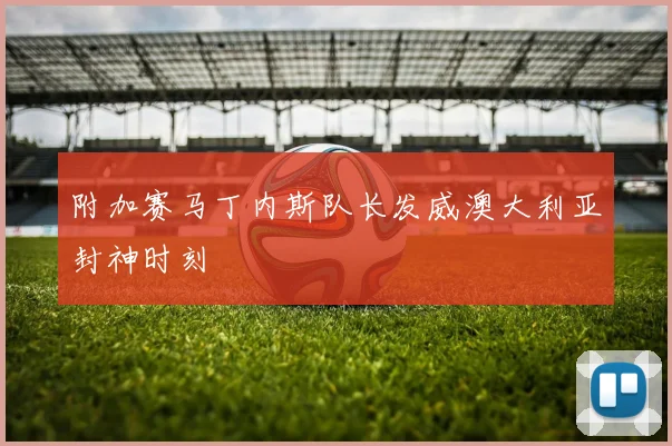 附加赛马丁内斯队长发威澳大利亚封神时刻