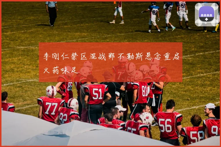 李刚仁禁区混战那不勒斯悬念重启火药味足