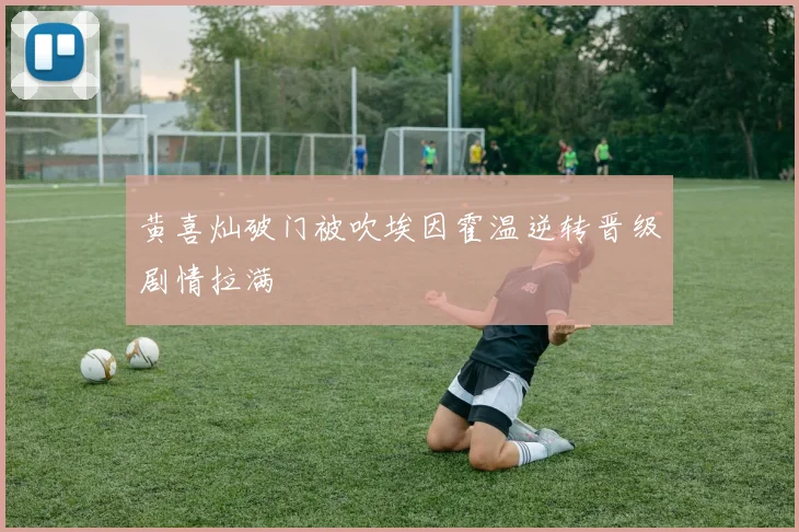 黄喜灿破门被吹埃因霍温逆转晋级剧情拉满