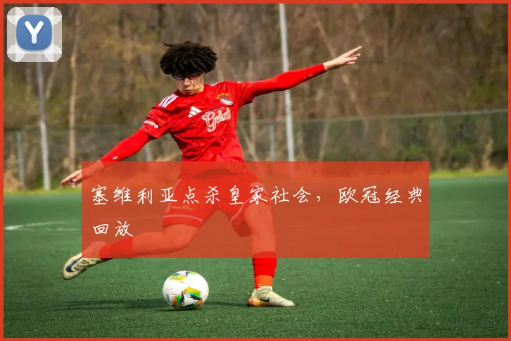 塞维利亚点杀皇家社会,欧冠经典回放