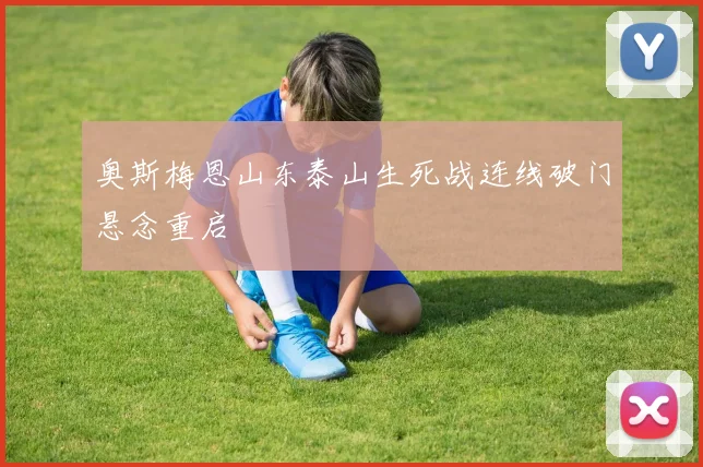 奥斯梅恩山东泰山生死战连线破门悬念重启