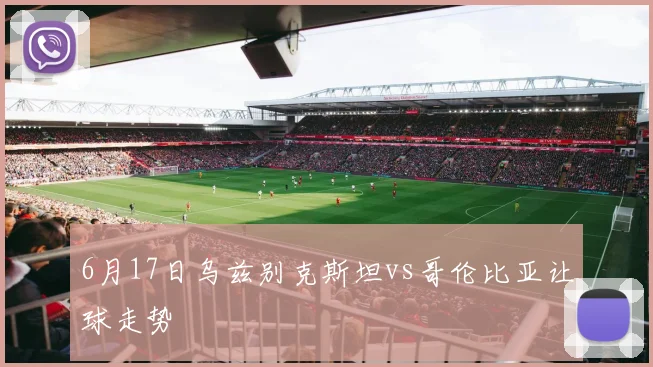 6月17日乌兹别克斯坦vs哥伦比亚让球走势