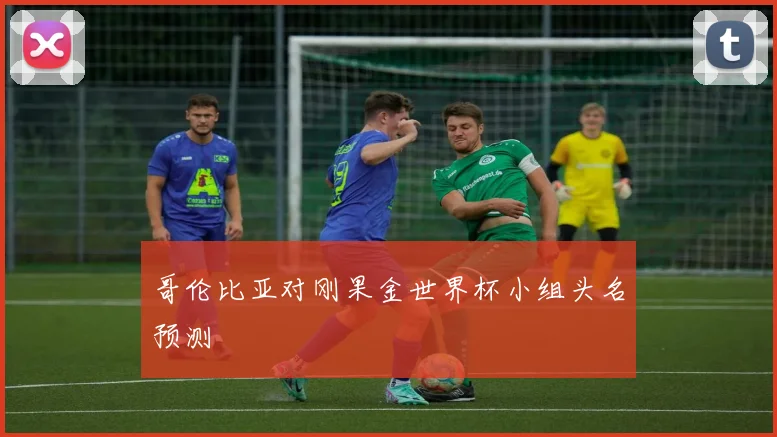 哥伦比亚对刚果金世界杯小组头名预测