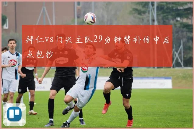 拜仁vs门兴主队29分钟替补传中后点包抄