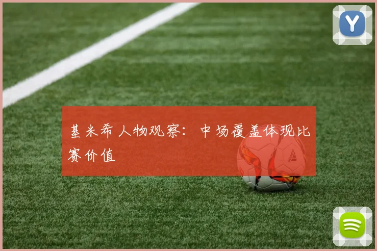 基米希人物观察：中场覆盖体现比赛价值