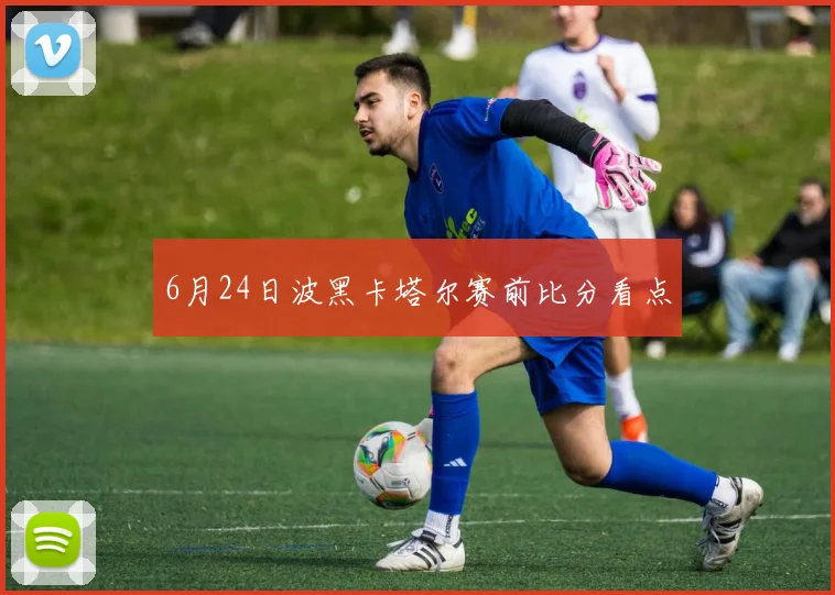 6月24日波黑卡塔尔赛前比分看点