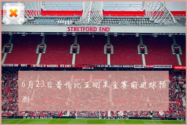 6月23日哥伦比亚刚果金赛前进球预测