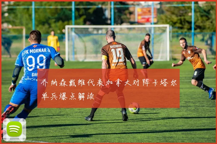 乔纳森戴维代表加拿大对阵卡塔尔单兵爆点解读