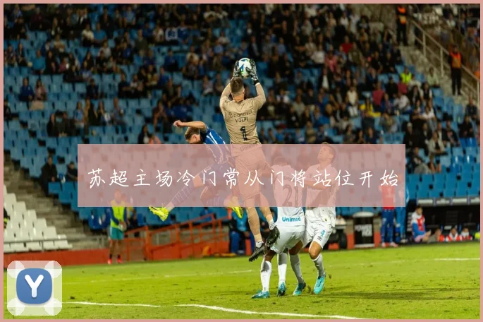 苏超主场冷门常从门将站位开始
