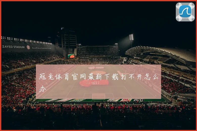 冠竞体育官网最新下载打不开怎么办