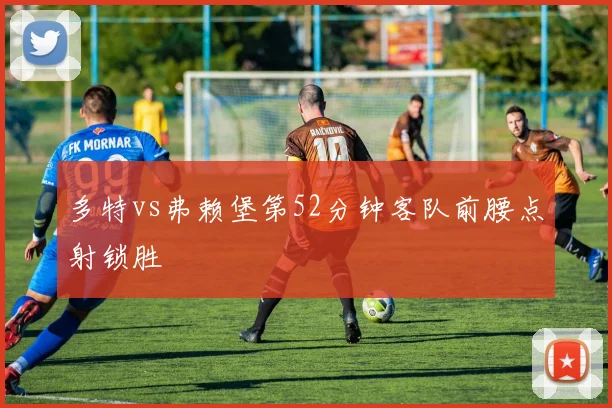 多特vs弗赖堡第52分钟客队前腰点射锁胜