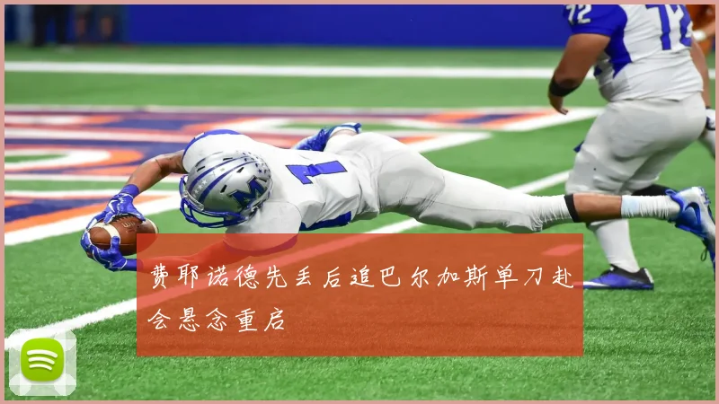 费耶诺德先丢后追巴尔加斯单刀赴会悬念重启