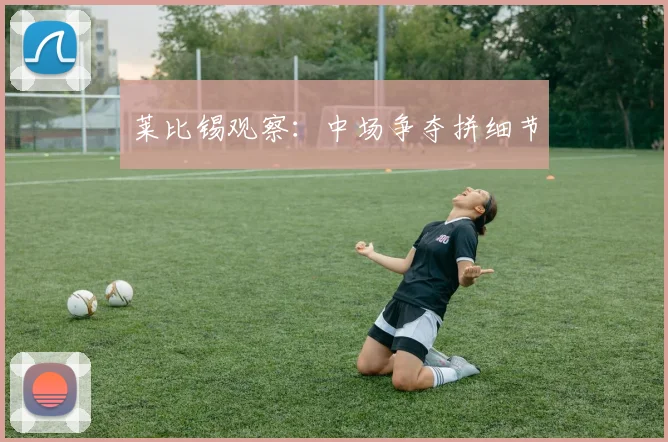 莱比锡观察：中场争夺拼细节