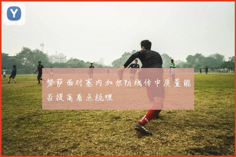 努萨面对塞内加尔防线传中质量能否提高看点梳理