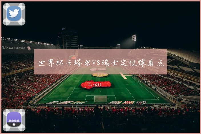 世界杯卡塔尔vs瑞士定位球看点