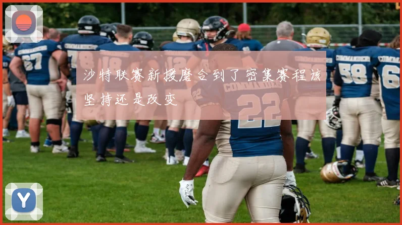 沙特联赛新援磨合到了密集赛程该坚持还是改变