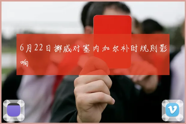 6月22日挪威对塞内加尔补时规则影响