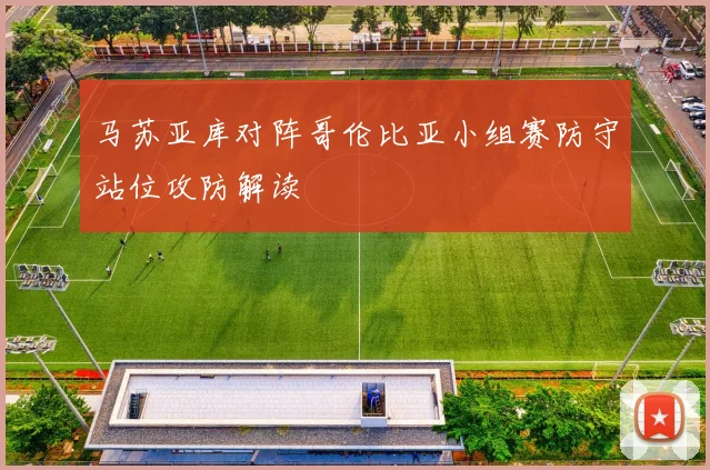 马苏亚库对阵哥伦比亚小组赛防守站位攻防解读