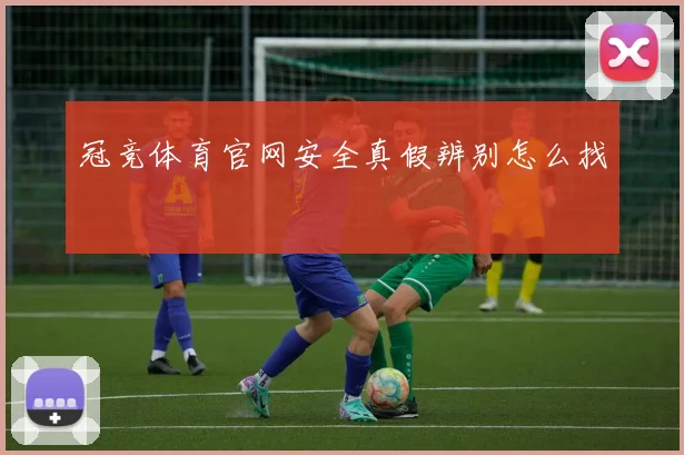 冠竞体育官网安全真假辨别怎么找